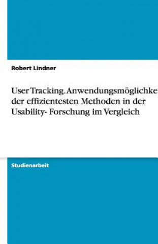 User Tracking. Anwendungsmoeglichkeiten der effizientesten Methoden in der Usability- Forschung im Vergleich