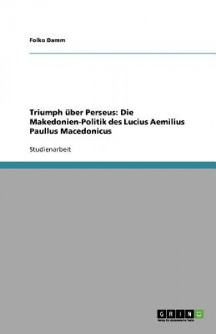 Triumph über Perseus: Die Makedonien-Politik des Lucius Aemilius Paullus Macedonicus