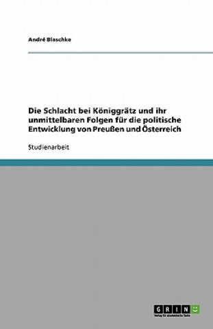 Schlacht bei Koeniggratz und ihr unmittelbaren Folgen fur die politische Entwicklung von Preussen und OEsterreich