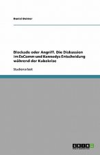 Blockade Oder Angriff. Die Diskussion Im Excomm Und Kennedys Entscheidung Wahrend Der Kubakrise