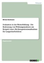 Evaluation in der Weiterbildung - Die Bedeutung von Wirkungsanalysen am Beispiel einer (Re)Integrationsmassnahme fur Langzeitarbeitslose