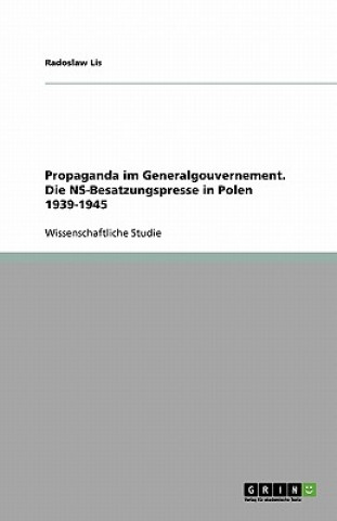 Propaganda Im Generalgouvernement. Die Ns-Besatzungspresse in Polen 1939-1945