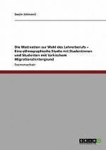 Motivation zur Wahl des Lehrerberufs - Eine ethnographische Studie mit Studentinnen und Studenten mit turkischem Migrationshintergrund