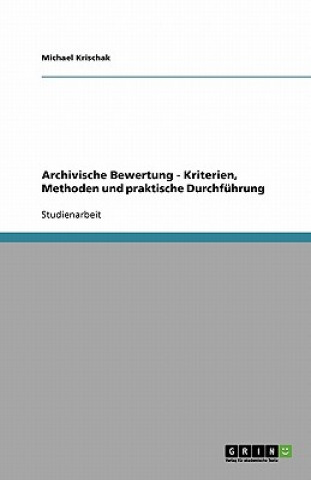 Archivische Bewertung - Kriterien, Methoden und praktische Durchfuhrung