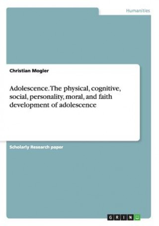 Adolescence. the Physical, Cognitive, Social, Personality, Moral, and Faith Development of Adolescence