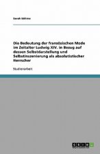 Bedeutung der franzoesischen Mode im Zeitalter Ludwig XIV. in Bezug auf dessen Selbstdarstellung und Selbstinszenierung als absolutistischer Herrscher