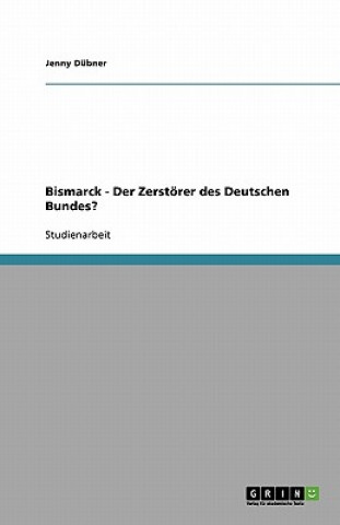 Bismarck - Der Zerstoerer des Deutschen Bundes?
