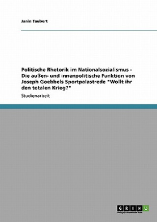 Politische Rhetorik im Nationalsozialismus - Die außen- und innenpolitische Funktion von Joseph Goebbels Sportpalastrede 
