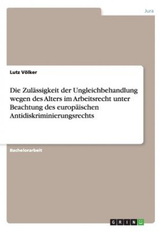 Zulassigkeit der Ungleichbehandlung wegen des Alters im Arbeitsrecht unter Beachtung des europaischen Antidiskriminierungsrechts