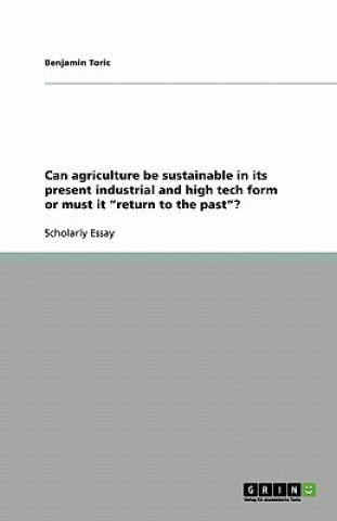 Can agriculture be sustainable in its present industrial and high tech form or must it return to the past?