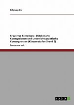 Kreatives Schreiben. Didaktische Konzeptionen Und Unterrichtspraktische Konsequenzen (Klassenstufen 5 Und 6)