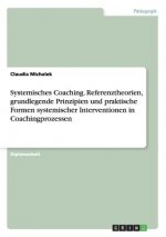 Systemisches Coaching. Referenztheorien, grundlegende Prinzipien und praktische Formen systemischer Interventionen in Coachingprozessen