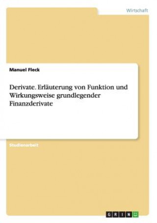 Derivate. Erlauterung von Funktion und Wirkungsweise grundlegender Finanzderivate