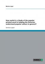 How useful is a Study of the popular printed word in helping the historian understand popular culture in general?