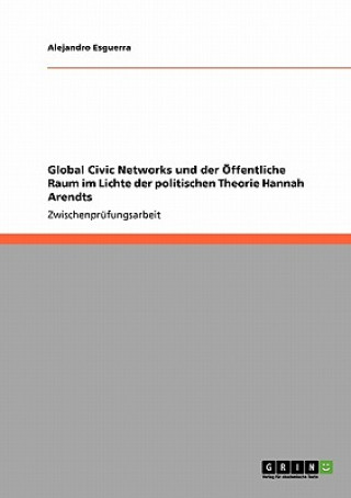Global Civic Networks und der OEffentliche Raum im Lichte der politischen Theorie Hannah Arendts