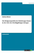 Die Religionspolitik der Habsburger Kaiser in der Zeit des Dreißigjährigen Krieges