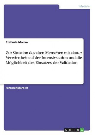 Zur Situation des alten Menschen mit akuter Verwirrtheit auf der Intensivstation und die Moeglichkeit des Einsatzes der Validation