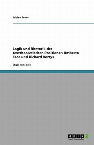 Logik und Rhetorik der texttheoretischen Positionen Umberto Ecos und Richard Rortys