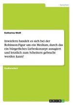 Inwiefern handelt es sich bei der Robinson-Figur um ein Medium, durch das ein burgerliches Liebeskonzept ausagiert und letztlich zum Scheitern gebrach