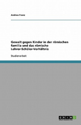 Gewalt Gegen Kinder in Der Romischen Familia Und Das Romische Lehrer-Schuler-Verhaltnis