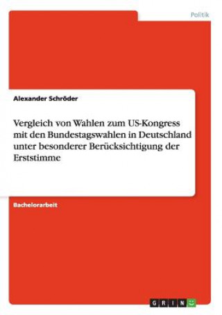 Vergleich von Wahlen zum US-Kongress mit den Bundestagswahlen in Deutschland unter besonderer Berucksichtigung der Erststimme