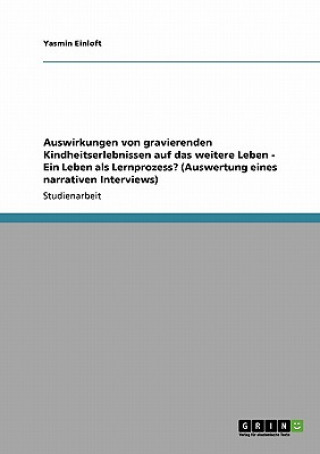 Auswirkungen von gravierenden Kindheitserlebnissen auf das weitere Leben - Ein Leben als Lernprozess? (Auswertung eines narrativen Interviews)