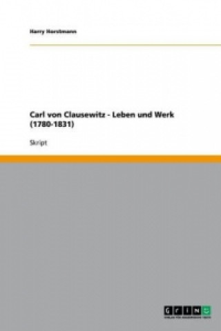 Carl von Clausewitz - Leben und Werk (1780-1831)