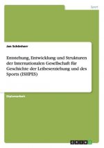 Entstehung, Entwicklung und Strukturen der Internationalen Gesellschaft fur Geschichte der Leibeserziehung und des Sports (ISHPES)