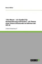 Mauer - ein Symbol fur Grenzsicherung und Flucht? als Thema einer Unterrichtsstunde im Rahmen der SPS III