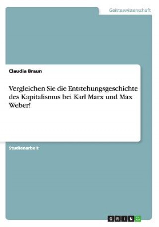 Vergleichen Sie die Entstehungsgeschichte des Kapitalismus bei Karl Marx und Max Weber!