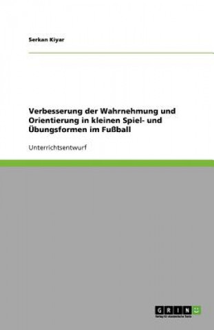 Verbesserung der Wahrnehmung und Orientierung in kleinen Spiel- und Übungsformen im Fußball