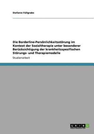 Borderline-Persoenlichkeitsstoerung im Kontext der Sozialtherapie unter besonderer Berucksichtigung der krankheitsspezifischen Stoerungs- und Therapie