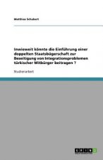 Inwieweit koennte die Einfuhrung einer doppelten Staatsbugerschaft zur Beseitigung von Integrationsproblemen turkischer Mitburger beitragen ?