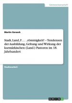 Stadt, Land, F... ..roemmigkeit? - Tendenzen der Ausbildung, Geltung und Wirkung der kurmarkischen (Land-) Pastoren im 18. Jahrhundert