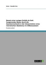 Beweis einer ewigen Entitat als Gott fungierendes Wesen durch die Quantenmechanik in der Interpretation eines monistischen Idealismus im Allbewusstsei