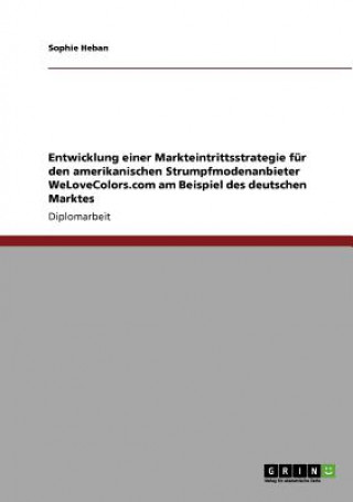 Entwicklung Einer Markteintrittsstrategie Fur Den Amerikanischen Strumpfmodenanbieter Welovecolors.com Am Beispiel Des Deutschen Marktes