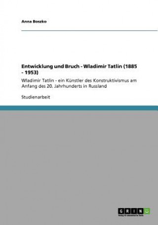 Entwicklung und Bruch - Wladimir Tatlin (1885 - 1953)