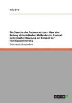 Sprache des Raumes nutzen - uber den Beitrag aktionistischer Methoden im Kontext systemischer Beratung am Beispiel der Familienaufstellung