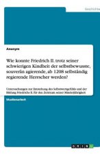 Wie konnte Friedrich II. trotz seiner schwierigen Kindheit der selbstbewusste, souveran agierende, ab 1208 selbstandig regierende Herrscher werden?