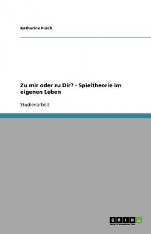 Zu mir oder zu Dir? - Spieltheorie im eigenen Leben
