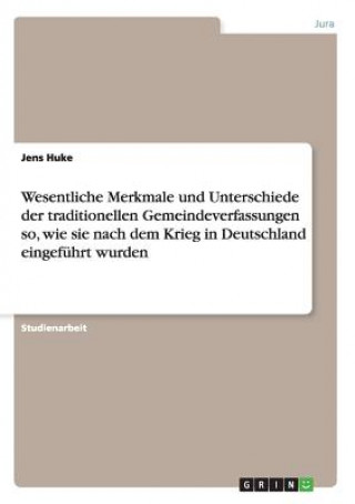 Wesentliche Merkmale und Unterschiede der traditionellen Gemeindeverfassungen so, wie sie nach dem Krieg in Deutschland eingeführt wurden