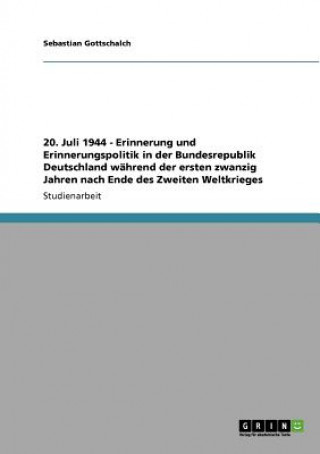 20. Juli 1944 - Erinnerung und Erinnerungspolitik in der Bundesrepublik Deutschland wahrend der ersten zwanzig Jahren nach Ende des Zweiten Weltkriege