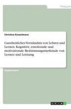 Ganzheitliches Verständnis von Lehren und Lernen. Kognitive, emotionale und motivationale Bestimmungsmerkmale von Lernen und Leistung