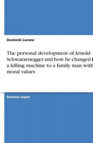 The personal development of Arnold Schwarzenegger and how he changed from a killing machine to a family man with moral values
