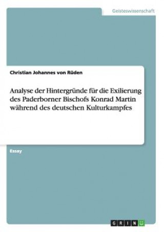Analyse der Hintergrunde fur die Exilierung des Paderborner Bischofs Konrad Martin wahrend des deutschen Kulturkampfes