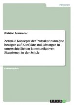 Zentrale Konzepte der Transaktionsanalyse. Konflikte und Loesungen in kommunikativen Situationen in der Schule