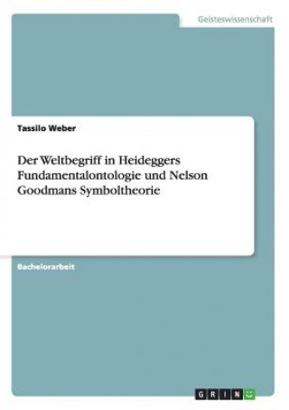 Weltbegriff in Heideggers Fundamentalontologie und Nelson Goodmans Symboltheorie