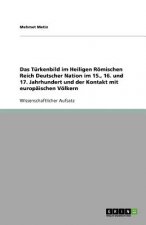 Turkenbild im Heiligen Roemischen Reich Deutscher Nation im 15., 16. und 17. Jahrhundert und der Kontakt mit europaischen Voelkern