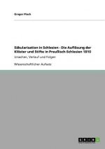 Sakularisation in Schlesien - Die Aufloesung der Kloester und Stifte in Preussisch-Schlesien 1810