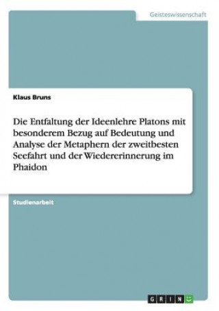 Entfaltung der Ideenlehre Platons mit besonderem Bezug auf Bedeutung und Analyse der Metaphern der zweitbesten Seefahrt und der Wiedererinnerung im Ph